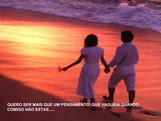 QUERO SER MAIS QUE UM PENSAMENTO, QUE VAGUEIA QUANDO COMIGO NÃO ESTAS..... 