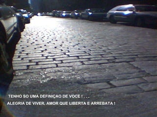 TENHO SO UMA DEFINIÇAO DE VOCE ! . . . ALEGRIA DE VIVER, AMOR QUE LIBERTA E ARREBATA ! 