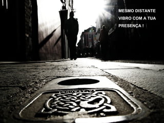 MESMO DISTANTE VIBRO COM A TUA PRESENÇA ! 