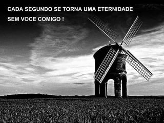 CADA SEGUNDO SE TORNA UMA ETERNIDADE SEM VOCE COMIGO ! 