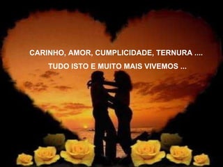 CARINHO, AMOR, CUMPLICIDADE, TERNURA .... TUDO ISTO E MUITO MAIS VIVEMOS ... 