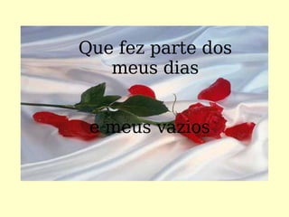 Que fez parte dos meus dias e meus vazios ... 