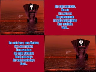 Em cada momento, Um ato Em cada ato Um pensamento Em cada pensamento Uma saudade, Você... Em cada hora, uma história Em cada história Uma aventura Em cada aventura Uma lembrança Em cada lembrança Você... 