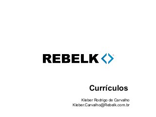 Currículos
Kleber Rodrigo de Carvalho
Kleber.Carvalho@Rebelk.com.br
 