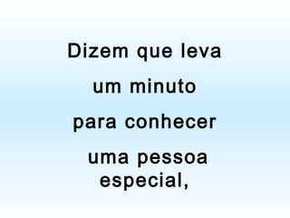 Dizem que leva um minuto  para conhecer uma pessoa especial, 