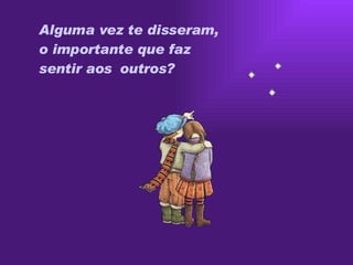 Alguma vez  t e disseram,  o importante que faz  sentir aos    outros?  