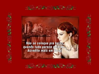 Não se coloque pra baixo, quando tudo parece perdido... Acredite mais em Você! 