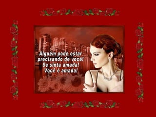 Alguém pode estar precisando de você! Se sinta amada! Você é amada! 