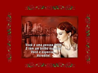 Você é uma pessoa forte. E tem um brilho especial Você é especial... Acredite! 