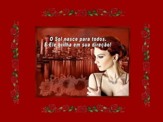 O Sol nasce para todos. E Ele brilha em sua direção! 