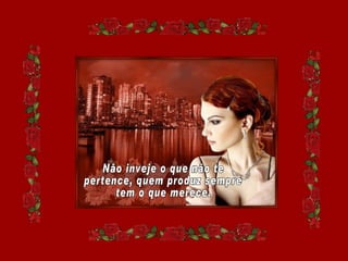 Não inveje o que não te pertence, quem produz sempre tem o que merece. 