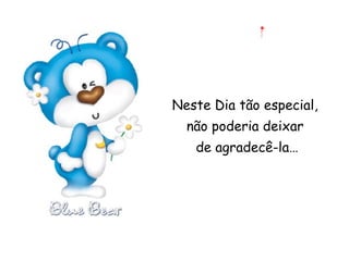 Neste Dia tão especial,  não poderia deixar  de agradecê-la… 
