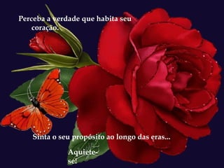Perceba a verdade que habita seu coração. Sinta o seu propósito ao longo das eras... Aquiete-se! 