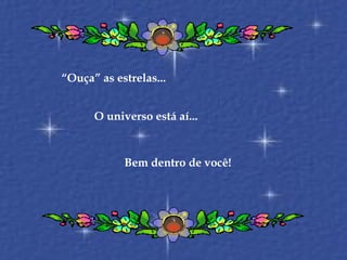 “ Ouça” as estrelas... O universo está aí... Bem dentro de você! 