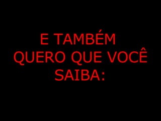 E TAMBÉM  QUERO QUE VOCÊ SAIBA: 