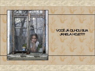 VOCÊ JÁ OLHOU SUA JANELA HOJE??? 
