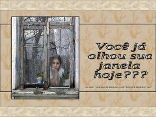 Você já olhou sua janela hoje??? Do site: "AS MAIS BELAS HISTÓRIAS BUDISTAS" 