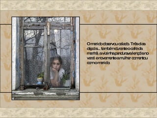 O marido observou calado. Três dias depois... também durante o café da manhã, a vizinha pendurava lençóis no varal e novamente a mulher comentou com o marido: 