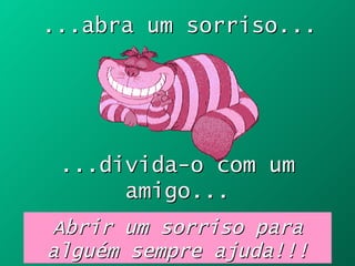 ...abra um sorriso...   ...divida-o com um amigo... Abrir um sorriso para alguém sempre ajuda!!! 