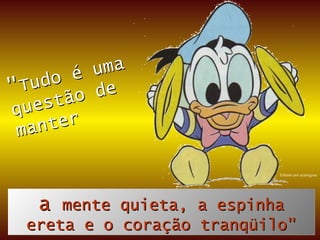 " Tudo é uma questão de manter a  mente quieta, a espinha ereta e o coração tranqüilo" Editado por acarregosa 