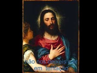 não nos deixeis cair em  tentação 