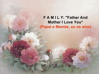 F A M I L Y: "Father And Mother I Love You“ (Papai e Mamãe, eu os amo) 