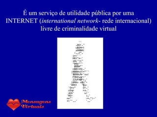 É um serviço de utilidade pública por uma INTERNET ( international network - rede internacional) livre de criminalidade virtual 