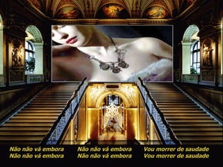 Não não vá embora Não não vá embora Não não vá embora Não não vá embora Vou morrer de saudade Vou morrer de saudade 