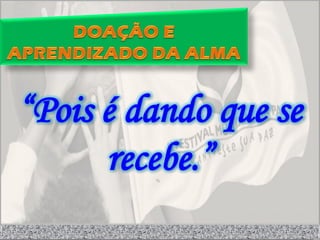 “Pois é dando que se
      recebe.”
 