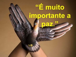 “É muito
importante a
    paz.”
 