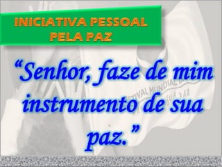 “Senhor, faze de mim
 instrumento de sua
       paz.”
 