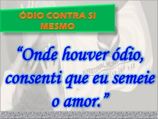 “Onde houver ódio,
consenti que eu semeie
      o amor.”
 