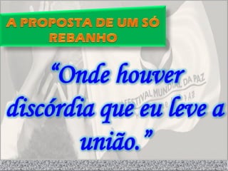 “Onde houver
discórdia que eu leve a
        união.”
 
