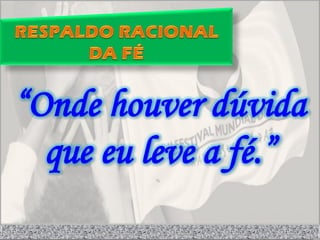 “Onde houver dúvida
  que eu leve a fé.”
 