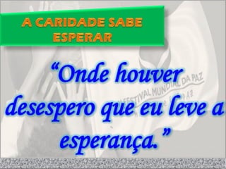 “Onde houver
desespero que eu leve a
     esperança.”
 