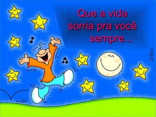 Que a vidaQue a vida
sorria pra vocêsorria pra você
sempre...sempre...
 