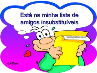 Está na minha lista deEstá na minha lista de
amigos insubstituíveisamigos insubstituíveis
 