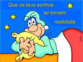 Que os teus sonhosQue os teus sonhos
se tornemse tornem
realidade.realidade.
 
