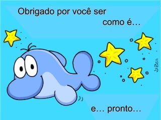 Obrigado por você serObrigado por você ser
como é…como é…
e… pronto…e… pronto…
 
