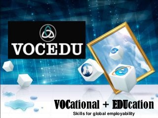 VOCational + EDUcation
Skills for global employability
 