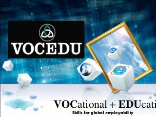 VOCational + EDUcation 
Skills for global employability 
 