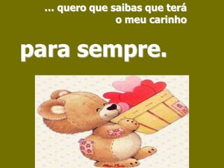 … quero que saibas que teráo meu carinhopara sempre.
