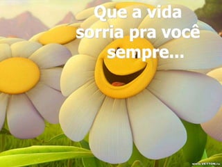 Que a vidasorria pra você         sempre...