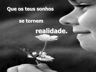 Que os teus sonhosse tornemrealidade.