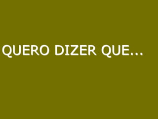 QUERO DIZER QUE...