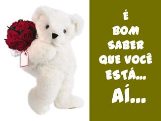 ÉBOMSABERQUE VOCÊESTÁ...AÍ...