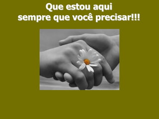 Que estou aquisempre que você precisar!!!