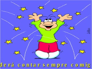 Poderá contar sempre comigo... 