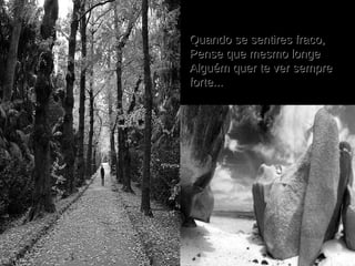 Quando se sentires fraco, Pense que mesmo longe Alguém quer te ver sempre forte...