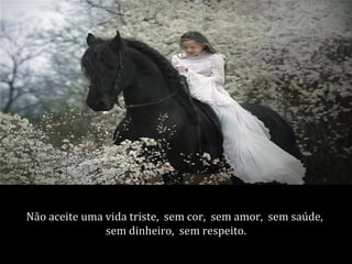 Não aceite uma vida triste, sem cor, sem amor, sem saúde,
               sem dinheiro, sem respeito.
 